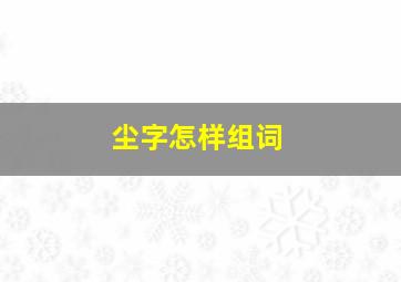 尘字怎样组词