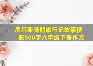 尼尔斯骑鹅旅行记故事梗概500字六年级下册作文