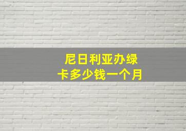 尼日利亚办绿卡多少钱一个月