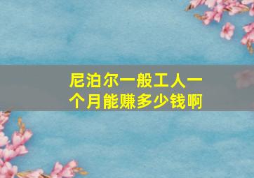 尼泊尔一般工人一个月能赚多少钱啊