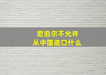 尼泊尔不允许从中国进口什么