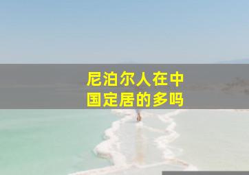 尼泊尔人在中国定居的多吗