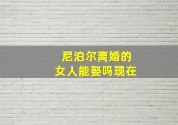 尼泊尔离婚的女人能娶吗现在