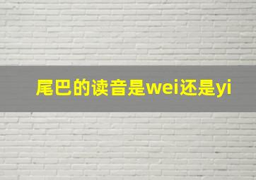 尾巴的读音是wei还是yi