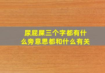 尿屁屎三个字都有什么旁意思都和什么有关