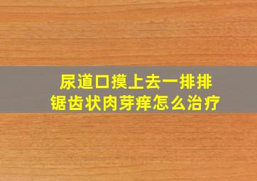 尿道口摸上去一排排锯齿状肉芽痒怎么治疗