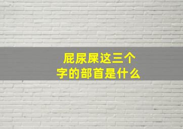 屁尿屎这三个字的部首是什么