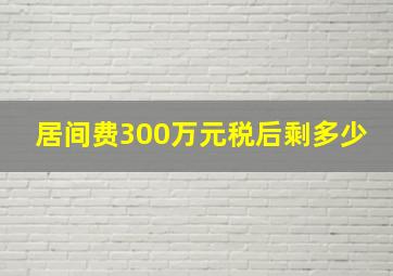 居间费300万元税后剩多少