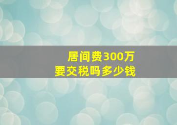 居间费300万要交税吗多少钱