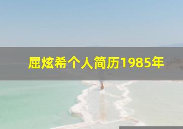 屈炫希个人简历1985年