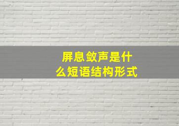 屏息敛声是什么短语结构形式