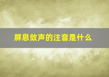 屏息敛声的注音是什么