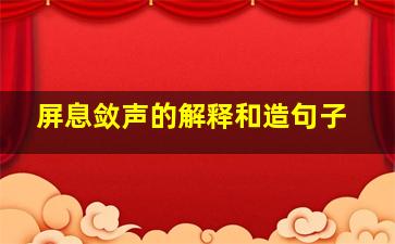 屏息敛声的解释和造句子