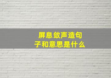 屏息敛声造句子和意思是什么