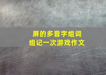 屏的多音字组词组记一次游戏作文