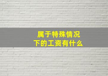 属于特殊情况下的工资有什么