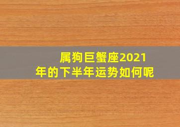 属狗巨蟹座2021年的下半年运势如何呢