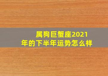 属狗巨蟹座2021年的下半年运势怎么样