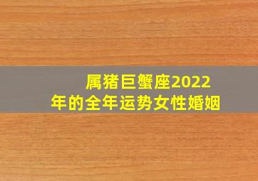 属猪巨蟹座2022年的全年运势女性婚姻