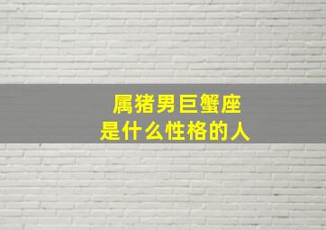 属猪男巨蟹座是什么性格的人