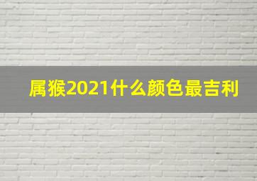 属猴2021什么颜色最吉利