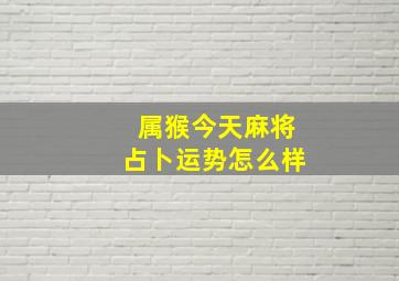 属猴今天麻将占卜运势怎么样