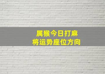 属猴今日打麻将运势座位方向