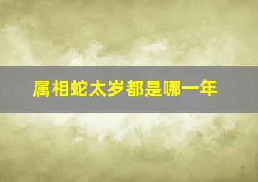 属相蛇太岁都是哪一年