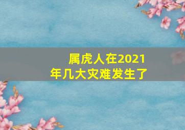 属虎人在2021年几大灾难发生了