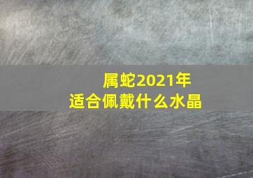 属蛇2021年适合佩戴什么水晶