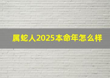 属蛇人2025本命年怎么样