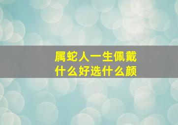 属蛇人一生佩戴什么好选什么颜