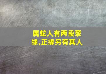 属蛇人有两段孽缘,正缘另有其人