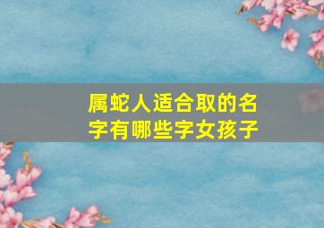 属蛇人适合取的名字有哪些字女孩子