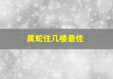 属蛇住几楼最佳