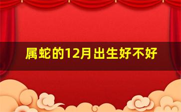 属蛇的12月出生好不好