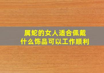 属蛇的女人适合佩戴什么饰品可以工作顺利