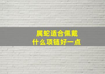 属蛇适合佩戴什么项链好一点