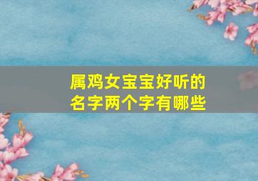 属鸡女宝宝好听的名字两个字有哪些