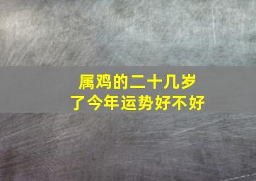 属鸡的二十几岁了今年运势好不好