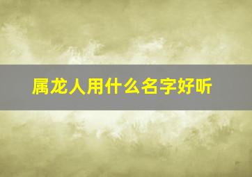 属龙人用什么名字好听