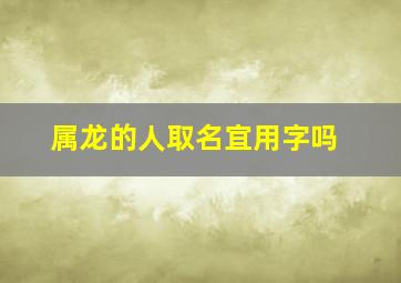 属龙的人取名宜用字吗