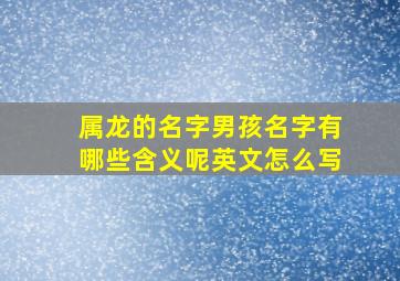 属龙的名字男孩名字有哪些含义呢英文怎么写