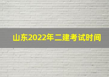 山东2022年二建考试时间