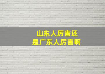 山东人厉害还是广东人厉害啊