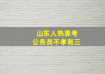 山东人热衷考公务员不孝有三