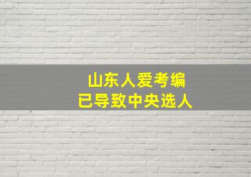 山东人爱考编已导致中央选人