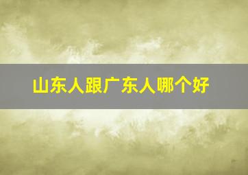 山东人跟广东人哪个好