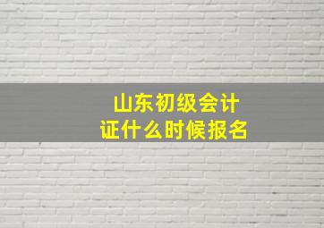 山东初级会计证什么时候报名