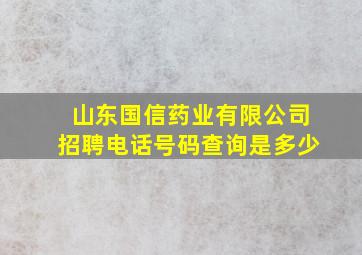 山东国信药业有限公司招聘电话号码查询是多少